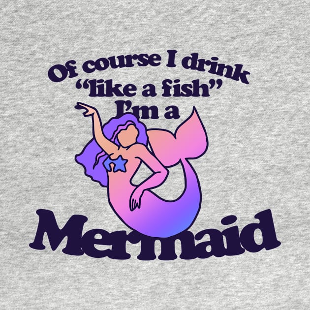 Of course I drink like a Fish I'm a mermaid by bubbsnugg